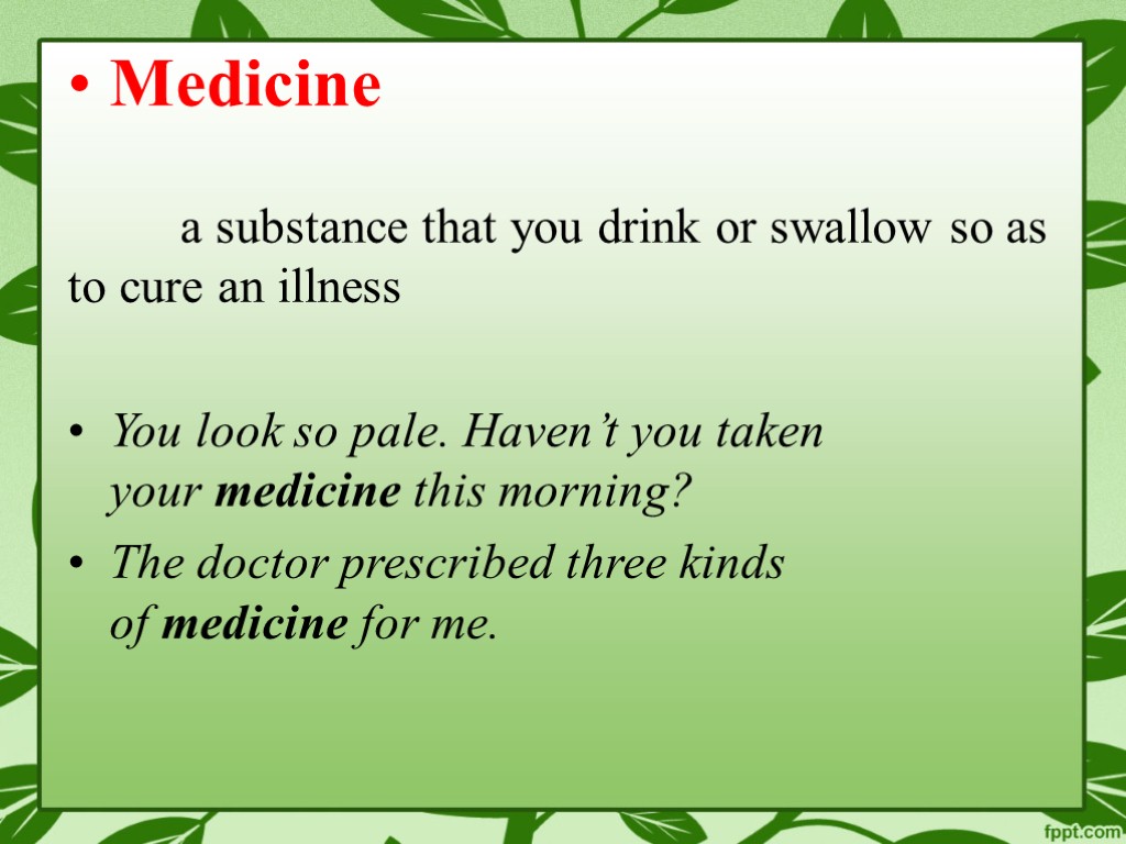 Medicine a substance that you drink or swallow so as to cure an illness